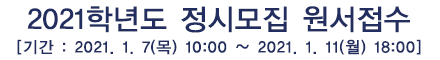 2021학년도 정시모집 원서접수 [기간 : 2021 1. 7(목) 10:00 ~ 2021 1. 11(월) 18:00]