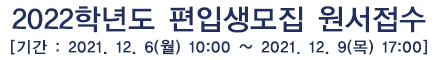 2022학년도 편입생모집 원서접수 [기간 : 2021. 12. 6(월) 10:00 ~ 2021. 12. 9(목) 17:00]
